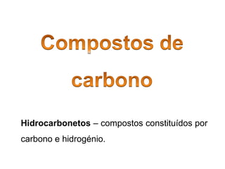 Hidrocarbonetos – compostos constituídos por
carbono e hidrogénio.
 