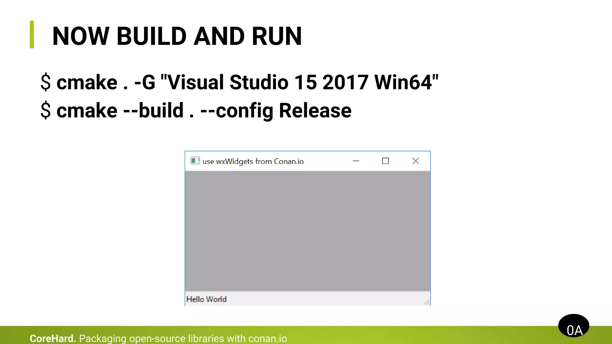 $ cmake . -G "Visual Studio 15 2017 Win64"
$ cmake --build . --config Release
NOW BUILD AND RUN
0A
CoreHard. Packaging open-source libraries with conan.io
 