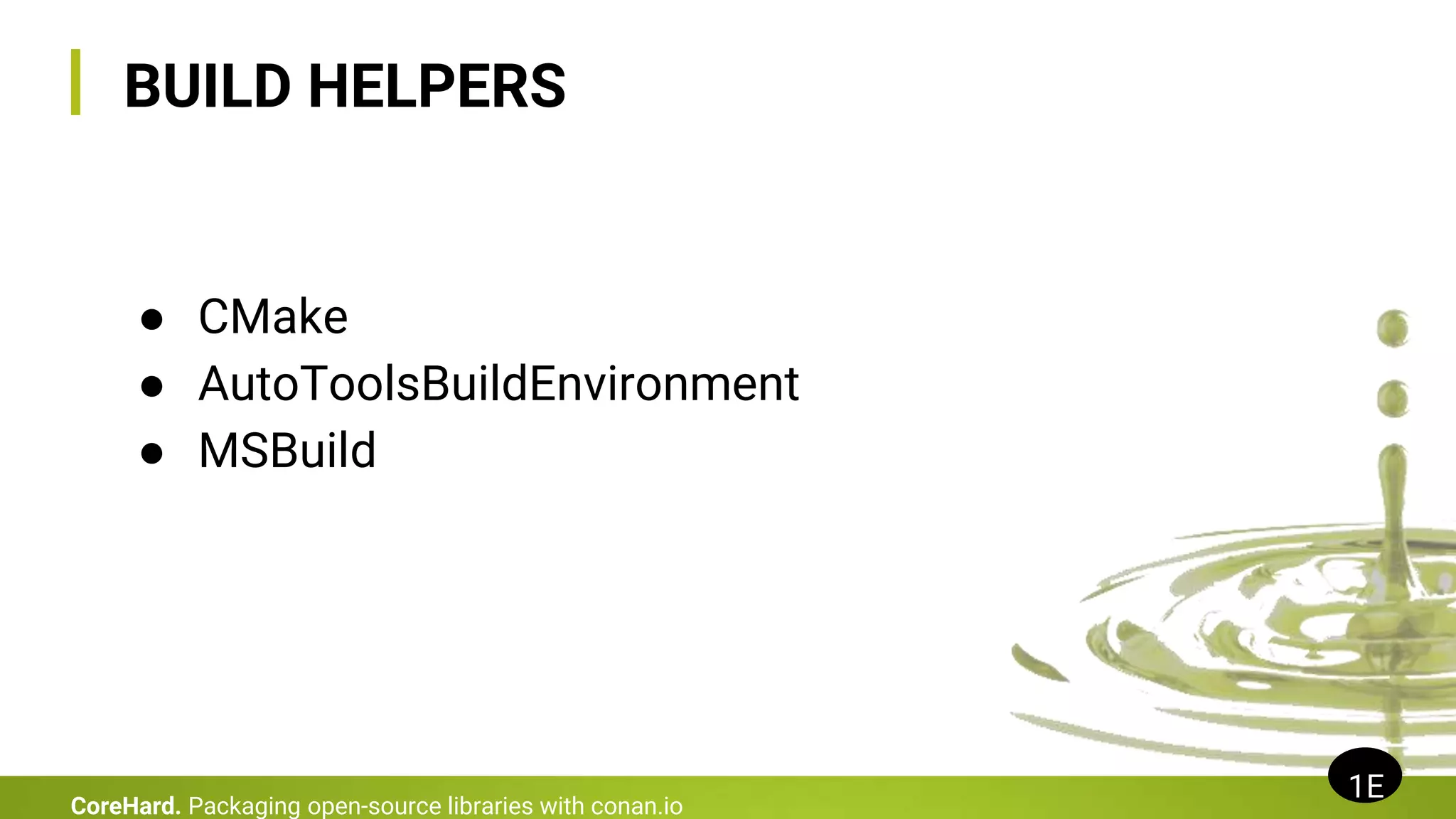 BUILD HELPERS
● CMake
● AutoToolsBuildEnvironment
● MSBuild
1E
CoreHard. Packaging open-source libraries with conan.io
 