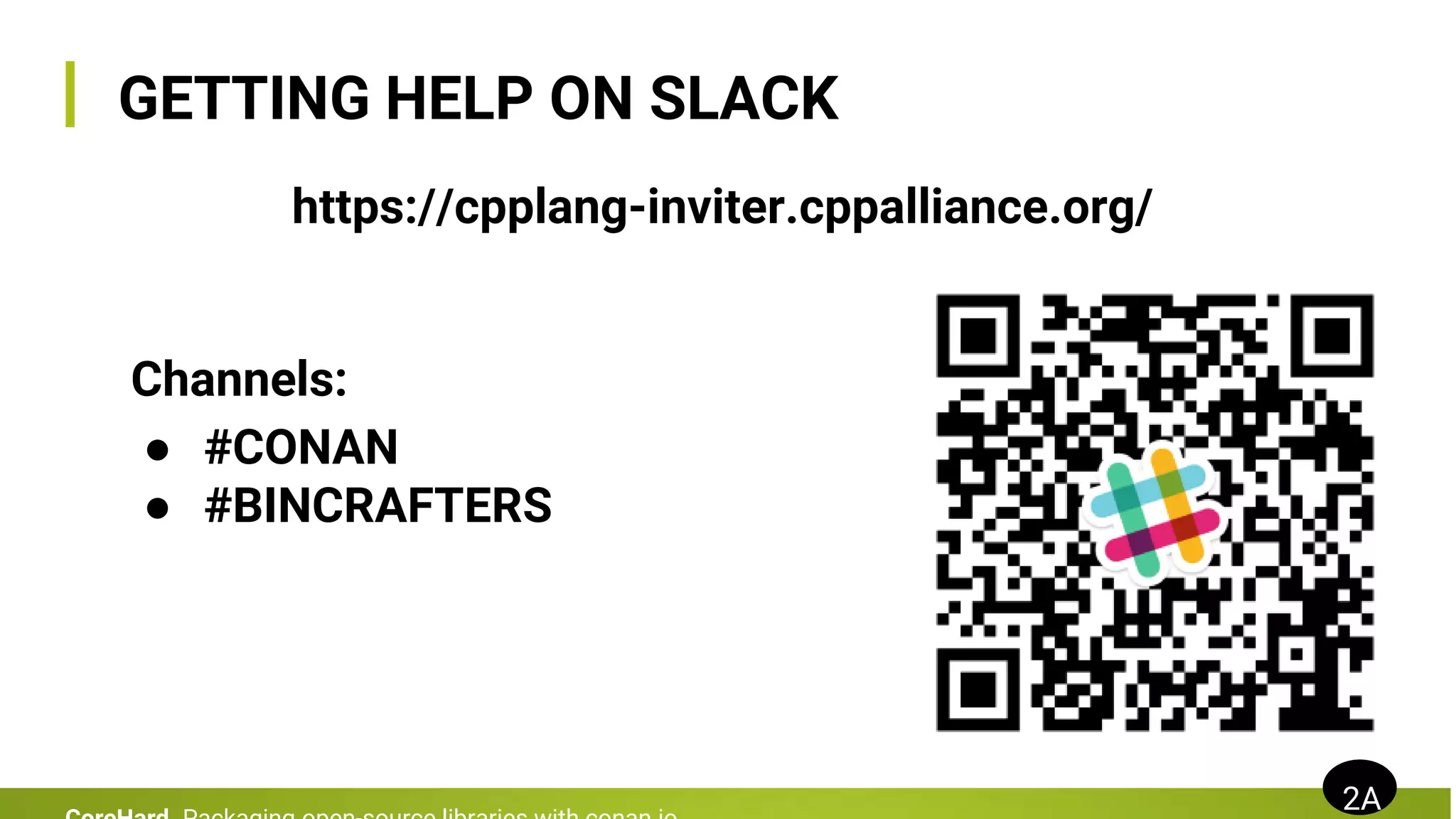 GETTING HELP ON SLACK
https://cpplang-inviter.cppalliance.org/
2A
Channels:
● #CONAN
● #BINCRAFTERS
 