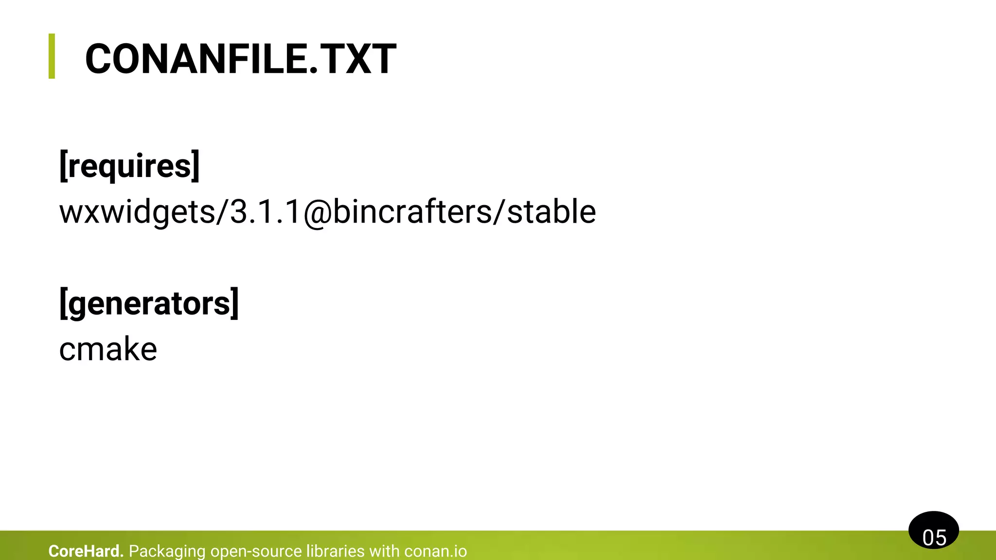 CONANFILE.TXT
[requires]
wxwidgets/3.1.1@bincrafters/stable
[generators]
cmake
05
CoreHard. Packaging open-source libraries with conan.io
 
