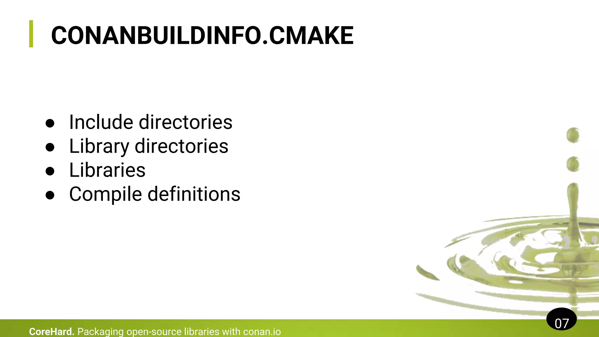 CONANBUILDINFO.CMAKE
07
CoreHard. Packaging open-source libraries with conan.io
● Include directories
● Library directories
● Libraries
● Compile definitions
 
