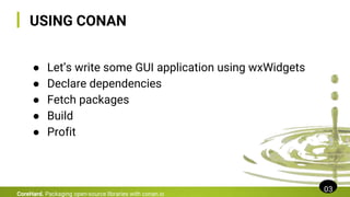 USING CONAN
● Let’s write some GUI application using wxWidgets
● Declare dependencies
● Fetch packages
● Build
● Profit
03
CoreHard. Packaging open-source libraries with conan.io
 