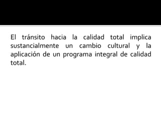 El tránsito hacia la calidad total implica sustancialmente un cambio cultural y la aplicación de un programa integral de calidad total.