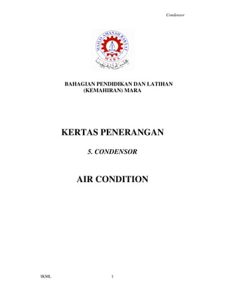 Condensor
IKML 1
BAHAGIAN PENDIDIKAN DAN LATIHAN
(KEMAHIRAN) MARA
KERTAS PENERANGAN
5. CONDENSOR
AIR CONDITION
 