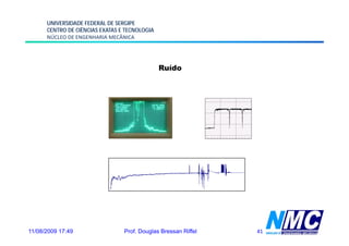 UNIVERSIDADE FEDERAL DE SERGIPE
      CENTRO DE CIÊNCIAS EXATAS E TECNOLOGIA
      NÚCLEO DE ENGENHARIA MECÂNICA




                                               Ruído




11/08/2009 17:49                 Prof. Douglas Bressan Riffel   41
 
