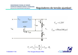 UNIVERSIDADE FEDERAL DE SERGIPE
      CENTRO DE CIÊNCIAS EXATAS E TECNOLOGIA
      NÚCLEO DE ENGENHARIA MECÂNICA            Reguladores de tensão ajustável




11/08/2009 17:49                 Prof. Douglas Bressan Riffel     8
 