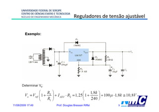 UNIVERSIDADE FEDERAL DE SERGIPE
      CENTRO DE CIÊNCIAS EXATAS E TECNOLOGIA
      NÚCLEO DE ENGENHARIA MECÂNICA            Reguladores de tensão ajustável




11/08/2009 17:49                 Prof. Douglas Bressan Riffel     9
 