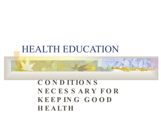 HEALTH EDUCATION CONDITIONS NECESSARY FOR KEEPING GOOD HEALTH   