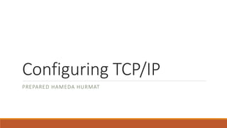 Configuring TCP/IP
PREPARED HAMEDA HURMAT
 