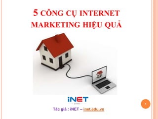 5 CÔNG CỤ INTERNET
MARKETING HIỆU QUẢ




                                   1
    Tác giả : iNET – inet.edu.vn
 
