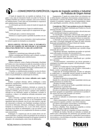 Conhecimentos específicos / Agente de Inspeção sanitária e Industrial
de Produtos de Origem Animal
- O laudo de inspeção deve ser mantido em triplicata. O original e uma cópia do documento ficarão em poder do Serviço de
Vigilância Sanitária que realizou a inspeção, como acervo histórico
do estabelecimento; a outra cópia será encaminhada ao responsável
pelo estabelecimento inspecionado.
- As informações que deverão constar do laudo de inspeção são
as seguintes:
- Informações administrativas e legais do estabelecimento;
- Motivo da Inspeção; comprovação do cumprimento da legislação;
- Certificação para o comércio internacional;
- Denúncia ou suspeita quanto à qualidade de produto e/ou serviços;
- Avaliação de risco com as orientações e intervenções pertinentes inclusive quanto às orientações ao consumidor.

Equipamentos: É aquele em contato direto com alimentos que
se utiliza durante a elaboração, funcionamento, armazenamento, comercialização e consumo de alimentos. Estão incluídos nesta denominação os recipientes, máquinas, correias transportadoras, tubulações, aparelhagens, acessórios, válvulas, utensílios e similares.
Conteúdo dos “PIQ´s” para produtos na área de Alimentos
Os padrões de Identidade e Qualidade para Produtos na Área de
alimentos deverão conter:
a) Designação: é a denominação do produto e deverá estar associada à classificação/categoria a qual pertence.
b) Classificação: compreende a diferenciação entre grupos de
características idênticas em função das suas particularidades, previamente definidas, com base em conceitos técnicos ou comerciais.
c) Descrição do processo tecnológico: compreende informações sobre a tecnologia empregada nas etapas da cadeia alimentar
destacando principalmente os Pontos Críticos de Controle.
d) Requisitos/Caracterização:
- Composição: indica a composição característica do produto.
- Ingredientes obrigatórios: ingredientes que o produto obrigatoriamente deve conter.
- Ingredientes opcionais: ingredientes que podem ser opcionalmente adicionados ao produto sem descaracterizá-lo.
- Características sensoriais: características sensoriais próprias
do produto (aspecto, sabor, odor, textura, etc.).
- Características físico-químicas: especificação que o produto
deve apresentar.
- Acondicionamento: características que devem apresentar a
embalagem do produto para assegurar a devida proteção e integridade do alimento.
e) Aditivos e Coadjuvantes de Tecnologia/Elaboração:
Aditivos: deverá ser indicado o tipo de aditivo, mencionada a
função, o nome e a quantidade máxima utilizada.
Coadjuvante de tecnologia/elaboração: deverão ser indicados
os coadjuvantes e a quantidade máxima tolerada no produto final
mencionado o nome coadjuvante e a finalidade de uso.
f) Contaminantes:
- Resíduos de Agrotóxicos (praquicidas):
Quando for o caso deverá ser fixada a quantidade máxima que
poderá permanecer no produto final.
- Resíduos de drogas veterinárias:
Quando for o caso deverá ser fixada a quantidade máxima que
poderá permanecer no produto final.
- Resíduos dos aditivos dos ingredientes:
Deverão ser estabelecidas as quantidades permitidas de aditivos
que foram agregados aos ingredientes e permanecem no produto final, mesmo sem terem sido acionados aos mesmos.
- Contaminantes inorgânicos:
Deverão ser indicados os contaminantes inorgânicos e seus limites máximos.
- Outros contaminantes: Deverão ser indicados outros contaminantes possíveis segundo o produto e seus limites máximos.
g) Critérios macroscópios, microscópios e microbiológicos:
Deverão ser cumpridas as normas específicas.
h) Pesos e Medidas: Nota: deverão ser cumpridas as normas
específicas do Órgão competente (INMETRO).
i) Rotulagem: Deverão ser cumpridas as normas específicas.
j) Métodos de Análise: Deverão ser indicados os métodos de
análises para a determinação dos parâmetros que permitam verificar as características físico-químicas, os parâmetros macroscópicos,
microscópicos e microbiológicos do produto, baseados em métodos
internacionalmente aceitos.

REGULAMENTO TÉCNICO PARA O ESTABELECIMENTO DE PADRÕES DE IDENTIDADE E QUALIDADE
(PIQ’s) PARA PRODUTOS NA ÁREA DE ALIMENTOS
Objetivo geral
- Estabelecer a metodologia para elaboração de PIQ’s.
- Definir a estratégia para oficializar, após avaliação, as propostas de PIQ’s encaminhadas pelos estabelecimentos.
Objetivos específicos:
- Definir a forma de: avaliar o Padrão de Identidade e Qualidade
do Produto com vistas à proteção da saúde do consumidor, avaliar as
Normas de Boas Práticas de Produção em relação ao PIC, avaliar o
Sistema de Garantia da Qualidade adotada pelo estabelecimento em
relação as Boas Normas de Produção e o PIQ.
- Classificar os estabelecimentos produtores na área de alimentos, em relação aos perigos à saúde do trabalhador, usuário, consumidor e/ou possibilidade de contaminação do alimento.
Principais definições dos termos utilizados neste regulamento
Produto: é qualquer alimento, aditivo, embalagens e outras
substâncias, equipamentos, utensílios e materiais destinados a entrar
em contato com alimentos;
Alimento: é qualquer substância, destinada ao consumo humano, seja processada, semi-processada ou em seu estado natural,
incluídas as bebidas, goma de mascar e qualquer outra substância
utilizada em sua elaboração, preparo ou tratamento, excluídos os
cosméticos, o tabaco e as substâncias utilizadas unicamente como
medicamentos.
Aditivo Alimentar: é qualquer substância que não se consome
normalmente como alimento, nem que se usa normalmente como
ingrediente típico do alimento, com ou sem valor nutritivo, cuja adição intencional ao alimento com finalidade tecnológica (inclusive
sensorial) na fabricação, elaboração, embalagens, empacotamento,
transporte ou armazenamento, leve, ou de certa forma, espera-se
que possa levar (direta ou indiretamente), a que ele mesmo o seus
subprodutos cheguem a ser um complemento do alimento ou afetem
suas características.
Embalagem: É o material que está em contato direto com alimentos destinado a contê-los, desde sua produção até sua entrega ao
consumidor, com a finalidade de protegê-los de agentes externos, de
alterações e de contaminações, assim como de adulterações.
Didatismo e Conhecimento

2

 