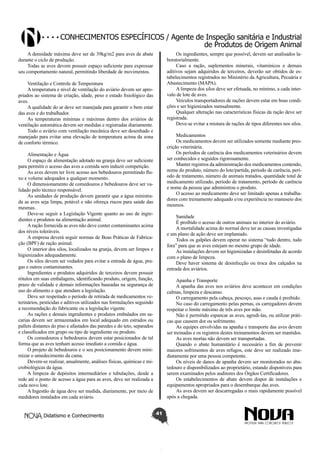 Conhecimentos específicos / Agente de Inspeção sanitária e Industrial
de Produtos de Origem Animal
A densidade máxima deve ser de 39kg/m2 para aves de abate
durante o ciclo de produção.
Todas as aves devem possuir espaço suficiente para expressar
seu comportamento natural, permitindo liberdade de movimentos.

Os ingredientes, sempre que possível, devem ser analisados laboratorialmente.
Caso a ração, suplementos minerais, vitamínicos e demais
aditivos sejam adquiridos de terceiros, deverão ser obtidos de estabelecimentos registrados no Ministério da Agricultura, Pecuária e
Abastecimento (MAPA).
A limpeza dos silos deve ser efetuada, no mínimo, a cada intervalo de lote de aves.
Veículos transportadores de rações devem estar em boas condições e ser higienizados mensalmente.
Qualquer alteração nas características físicas da ração deve ser
registrada.
Deve-se evitar a mistura de rações de tipos diferentes nos silos.

Ventilação e Controle de Temperatura
A temperatura e nível de ventilação do aviário devem ser apropriados ao sistema de criação, idade, peso e estado fisiológico das
aves.
A qualidade do ar deve ser manejada para garantir o bem estar
das aves e do trabalhador.
As temperaturas mínimas e máximas dentro dos aviários de
ventilação automática devem ser medidas e registradas diariamente.
Todo o aviário com ventilação mecânica deve ser desenhado e
manejado para evitar uma elevação de temperatura acima da zona
de conforto térmico.

Medicamentos
Os medicamentos devem ser utilizados somente mediante prescrição veterinária.
Os períodos de carência dos medicamentos veterinários devem
ser conhecidos e seguidos rigorosamente.
Manter registros da administração dos medicamentos contendo,
nome do produto, número do lote/partida, período de carência, período de tratamento, número de animais tratados, quantidade total de
medicamento utilizado, período de tratamento, período de carência
e nome da pessoa que administrou o produto.
O acesso ao medicamento deve ser limitado apenas a trabalhadores com treinamento adequado e/ou experiência no manuseio dos
mesmos.

Alimentação e Água
O espaço de alimentação adotado na granja deve ser suficiente
para permitir o acesso das aves a comida sem induzir competição.
As aves devem ter livre acesso aos bebedouros permitindo fluxo e volume adequados a qualquer momento.
O dimensionamento de comedouros e bebedouros deve ser validado pelo técnico responsável.
As unidades de produção devem garantir que a água ministrada as aves seja limpa, potável e não ofereça riscos para saúde das
mesmas.
Deve-se seguir a Legislação Vigente quanto ao uso de ingredientes e produtos na alimentação animal.
A ração fornecida as aves não deve conter contaminantes acima
dos níveis toleráveis.
A empresa deverá seguir normas de Boas Práticas de Fabricação (BPF) de ração animal.
O interior dos silos, localizados na granja, devem ser limpos e
higienizados adequadamente.
Os silos devem ser vedados para evitar a entrada de água, pragas e outros contaminantes.
Ingredientes e produtos adquiridos de terceiros devem possuir
rótulos em suas embalagens, identificando produto, origem, função,
prazo de validade e demais informações baseadas na segurança de
uso do alimento e que atendam a legislação.
Deve ser respeitado o período de retirada de medicamentos veterinários, pesticidas e aditivos utilizados nas formulações seguindo
a recomendação do fabricante ou a legislação vigente.
As rações e demais ingredientes e produtos embalados em sacarias devem ser armazenados em local adequado em estrados ou
pallets distantes do piso e afastados das paredes e do teto, separados
e classificados em grupo ou tipo de ingrediente ou produto.
Os comedouros e bebedouros devem estar posicionados de tal
forma que as aves tenham acesso imediato a comida e água.
O projeto de bebedouros e o seu posicionamento devem minimizar o umedecimento da cama.
Devem-se realizar, anualmente, análises físicas, químicas e microbiológicas da água.
A limpeza de depósitos intermediários e tubulações, desde a
rede até o ponto de acesso a água para as aves, deve ser realizada a
cada novo lote.
A Ingestão de água deve ser medida, diariamente, por meio de
medidores instalados em cada aviário.
Didatismo e Conhecimento

Sanidade
É proibido o acesso de outros animais no interior do aviário.
A mortalidade acima do normal deve ter as causas investigadas
e um plano de ação deve ser implantado.
Todos os galpões devem operar no sistema “tudo dentro, tudo
fora” para que as aves estejam no mesmo grupo de idade.
As instalações devem ser higienizadas e desinfetadas de acordo
com o plano de limpeza.
Deve haver sistema de desinfecção ou troca dos calçados na
entrada dos aviários.
Apanha e Transporte
A apanha das aves nos aviários deve acontecer em condições
calmas, limpeza e descanso.
O carregamento pela cabeça, pescoço, asas e cauda é proibido.
No caso do carregamento pelas pernas, os carregadores devem
respeitar o limite máximo de três aves por mão.
Não é permitido espancar as aves, agredi-las, ou utilizar práticas que causem dor ou sofrimento.
As equipes envolvidas na apanha e transporte das aves devem
ser treinadas e os registros destes treinamentos devem ser mantidos.
As aves mortas não devem ser transportadas.
Quando o abate humanitário é necessário a fim de prevenir
maiores sofrimentos de aves refugos, este deve ser realizado imediatamente por uma pessoa competente.
Os níveis de danos de apanha devem ser monitorados no abatedouro e disponibilizados ao proprietário, estando disponíveis para
serem examinados pelos auditores dos Órgãos Certificadores.
Os estabelecimentos de abate devem dispor de instalações e
equipamentos apropriados para o desembarque das aves.
As aves devem ser descarregadas o mais rapidamente possível
após a chegada.
41

 