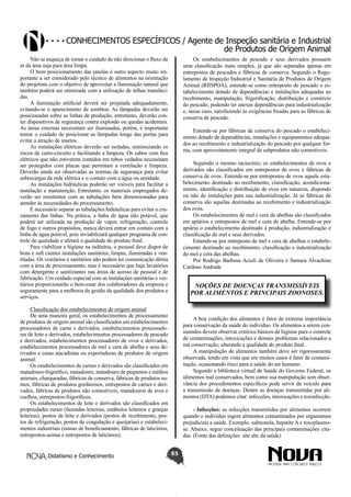 Conhecimentos específicos / Agente de Inspeção sanitária e Industrial
de Produtos de Origem Animal
Não se esqueça de tomar o cuidado de não direcionar o fluxo de
ar da área suja para área limpa.
O bom posicionamento das janelas é outro aspecto muito importante a ser considerado pelo técnico de alimentos na orientação
do projetista com o objetivo de aproveitar a iluminação natural que
também poderá ser otimizada com a utilização de telhas translúcidas.
A iluminação artificial deverá ser projetada adequadamente,
evitando-se o aparecimento de sombras. As lâmpadas deverão ser
posicionadas sobre as linhas de produção, entretanto, deverão conter dispositivos de segurança contra explosão ou quedas acidentais.
As áreas externas necessitam ser iluminadas, porém, é importante
tomar o cuidado de posicionar as lâmpadas longe das portas para
evitar a atração de insetos.
As instalações elétricas deverão ser isoladas, minimizando os
riscos de curto-circuito e facilitando a limpeza. Os cabos com fios
elétricos que não estiverem contidos em tubos vedados necessitam
ser protegidos com placas que permitam a ventilação e limpeza.
Deverão ainda ser observadas as normas de segurança para evitar
sobrecargas da rede elétrica e o contato com a água ou umidade.
As instalações hidráulicas poderão ser visíveis para facilitar a
instalação e manutenção. Entretanto, os materiais empregados deverão ser resistentes com as tubulações bem dimensionadas para
atender às necessidades do processamento.
É necessário separar as tubulações hidráulicas para evitar o cruzamento das linhas. Na prática, a linha de água não potável, que
poderá ser utilizada na produção de vapor, refrigeração, controle
de fogo e outros propósitos, nunca deverá entrar em contato com a
linha de água potável, pois inviabilizará qualquer programa de controle de qualidade e afetará a qualidade do produto final.
Para viabilizar a higiene na indústria, o pessoal deve dispor de
boas e sufi cientes instalações sanitárias, limpas, iluminadas e ventiladas. Os vestiários e sanitários não podem ter comunicação direta
com a área de processamento, mas é necessário que haja lavatórios
com detergente e sanitizantes nas áreas de acesso de pessoal e de
fabricação. Um cuidado especial com as instalações sanitárias e vestiários proporcionarão o bem-estar dos colaboradores da empresa e
seguramente para a melhoria da gestão da qualidade dos produtos e
serviços.

Os estabelecimentos de pescado e seus derivados possuem
uma classificação mais simples, já que são separadas apenas em
entrepostos de pescados e fábricas de conserva. Segundo o Regulamento de Inspeção Industrial e Sanitária de Produtos de Origem
Animal (RIISPOA), entende-se como entreposto de pescado o estabelecimento dotado de dependências e instalações adequadas ao
recebimento, manipulação, frigorificação, distribuição e comércio
do pescado, podendo ter anexas dependências para industrialização
e, nesse caso, satisfazendo às exigências fixadas para as fábricas de
conserva de pescado.
Entende-se por fábricas de conserva do pescado o estabelecimento dotado de dependências, instalações e equipamentos adequados ao recebimento e industrialização do pescado por qualquer forma, com aproveitamento integral de subprodutos não comestíveis.
Seguindo o mesmo raciocínio, os estabelecimentos de ovos e
derivados são classificados em entrepostos de ovos e fábricas de
conserva de ovos. Entende-se por entrepostos de ovos aquele estabelecimento destinado ao recebimento, classificação, acondicionamento, identificação e distribuição de ovos em natureza, dispondo
ou não de instalações para sua industrialização. Já as fábricas de
conserva são aquelas destinadas ao recebimento e industrialização
dos ovos.
Os estabelecimentos de mel e cera de abelhas são classificados
em apiários e entrepostos de mel e cera de abelha. Entende-se por
apiário o estabelecimento destinado à produção, industrialização e
classificação do mel e seus derivados.
Entende-se por entreposto de mel e cera de abelhas o estabelecimento destinado ao recebimento, classificação e industrialização
do mel e cera das abelhas.
Por Rodrigo Barbosa Acioli de Oliveira e Samara Alvachian
Cardoso Andrade

NOÇÕES DE DOENÇAS TRANSMISSÍVEIS
POR ALIMENTOS E PRINCIPAIS ZOONOSES.

Classificação dos estabelecimentos de origem animal
De uma maneira geral, os estabelecimentos de processamento
de produtos de origem animal são classificados em estabelecimentos
processadores de carne e derivados, estabelecimentos processadores de leite e derivados, estabelecimentos processadores de pescado
e derivados, estabelecimentos processadores de ovos e derivados,
estabelecimentos processadores de mel e cera de abelha e seus derivados e casas atacadistas ou exportadoras de produtos de origem
animal.
Os estabelecimentos de carnes e derivados são classificados em
matadouro-frigorífico, matadouro, matadouro de pequenos e médios
animais, charqueadas, fábricas de conserva, fábricas de produtos suínos, fábricas de produtos gordurosos, entrepostos de carnes e derivados, fábricas de produtos não comestíveis, matadouros de aves e
coelhos, entrepostos-frigoríficos.
Os estabelecimentos de leite e derivados são classificados em
propriedades rurais (fazendas leiteiras, estábulos leiteiros e granjas
leiteiras), postos de leite e derivados (postos de recebimento, postos de refrigeração, postos de coagulação e queijarias) e estabelecimentos industriais (usinas de beneficiamento, fábricas de laticínios,
entrepostos-usinas e entrepostos de laticínios).
Didatismo e Conhecimento

A boa condição dos alimentos é fator de extrema importância
para conservação da saúde do indivíduo. Os alimentos a serem consumidos devem observar critérios básicos de higiene para o controle
de contaminações, intoxicações e demais problemas relacionados a
má conservação, alterando a qualidade do produto final.
A manipulação de alimentos também deve ser rigorosamente
observada, tendo em vista que em muitos casos é fator de contaminação, ocasionando risco para a saúde do ser humano.
Segundo a biblioteca virtual de Saúde do Governo Federal, os
alimentos mal conservados, bem como sua manipulação sem observância dos procedimentos específicos pode servir de veículo para
a transmissão de doenças. Dentre as doenças transmitidas por alimentos (DTA) podemos citar: infecções, intoxicações e toxinfecção.
- Infecções: as infecções transmitidas por alimentos ocorrem
quando o indivíduo ingere alimentos contaminados por organismos
prejudiciais a saúde. Exemplo: salmonela, hepatite A e toxoplasmose. Abaixo, segue conceituação das principais contaminações citadas. (Fonte das definições: site abc da saúde)
53

 