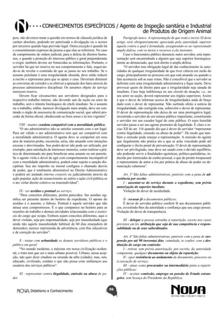 Conhecimentos específicos / Agente de Inspeção sanitária e Industrial
de Produtos de Origem Animal
Parágrafo único. A representação de que trata o inciso XI deste
artigo será obrigatoriamente apreciada pela autoridade superior
àquela contra a qual é formulada, assegurando-se ao representado
ampla defesa, com os meios e recursos a ela inerentes.
Caso o funcionário público denuncie outro servidor, esta representação será encaminhada a alguém que seja superior hierarquicamente ao denunciado, que terá direito à ampla defesa.
“O servidor tem obrigação legal de dar conhecimento às autoridades de qualquer irregularidade de que tiver ciência em razão do
cargo, principalmente no processo em que está atuando ou quando o
fato aconteceu sob as suas vistas. Não é concebível que o servidor se
defronte com uma irregularidade administrativa e fique inerte. Deve
provocar quem de direito para que a irregularidade seja sanada de
imediato. Caso haja indiferença no seu círculo de atuação, i.e., no
seu setor ou seção, deverá representar aos órgãos superiores. Assim
é que o dever de informar acerca de irregularidades anda de braço
dado com o dever de representar. Não surtindo efeito a notícia da
irregularidade, não corrigida esta, sobrevém o dever de representar.
O dever de representação não deixa de ser uma prerrogativa legal,
investindo o servidor de um múnus público importante, constituindo
o servidor em um curador legal do ente público. O mais humilde
servidor passa a ser um agente promotor de legalidade. É claro o inciso XII do art. 116 quando diz que é dever do servidor “representar
contra ilegalidade, omissão ou abuso de poder”. De modo que também a omissão pode ensejar a representação. A omissão do agente
que ilegalmente não pratica ato a que se acha vinculado pode até
configurar o ilícito penal de prevaricação. O dever de representação
deve ser privilegiado, mas deve ser usado com o devido equilíbrio,
não podendo servir a finalidades egoísticas, político-partidárias, induzido por inimizades de cunho pessoal, o que de pronto trespassará
o representante de autor a réu por prática de abuso de poder ou denunciação caluniosa”.

pois, não devemos tratar a questão em termos de cláusula jurídica de
caráter absoluto, podendo ter autorizada a divulgação ou o acesso
por terceiros quando haja previsão legal. Outra exceção é quando há
o consentimento expresso da pessoa a que elas se referirem. No caso
de cumprimento de ordem judicial, para a defesa de direitos humanos, e quando a proteção do interesse público e geral preponderante
o exigir, também devem ser fornecidas as informações. Portanto, o
servidor há que ter reserva no seu comportamento e fala, esquivando-se de revelar o conteúdo do que se passa no seu trabalho. Se o
assunto pululante é uma irregularidade absurda, deve então reduzir
a escrito e representar para que se apure o caso. Deveriam diminuir
as conversas de corredor e se efetivar a apuração dos fatos através do
processo administrativo disciplinar. Os assuntos objeto do serviço
merecem reserva.
Devem ficar circunscritos aos servidores designados para o
respectivo trabalho interno, não devendo sair da seção ou setor de
trabalho, sem o trâmite hierárquico do chefe imediato. Se o assunto
ou o trabalho, enfim, merecer divulgação mais ampla, deve ser contatado o órgão de assessoria de comunicação social, que saberá proceder de forma oficial, obedecendo ao bom senso e às leis vigentes”.
VIII - manter conduta compatível com a moralidade pública;
“O ato administrativo não se satisfaz somente com o ser legal.
Para ser válido o ato administrativo tem que ser compatível com
a moralidade administrativa. O agente deve se comportar em seus
atos de maneira proba, escorreita, séria, não atuando com intenções
escusas e desvirtuadas. Seu poder-dever não pode ser utilizado, por
exemplo, para satisfação de interesses menores, como realizar a prática de determinado ato para beneficiar uma amante ou um parente.
Se o agente viola o dever de agir com comportamento incompatível
com a moralidade administrativa, poderá estar sujeito a sanção disciplinar. Seu ato ímprobo ou imoral configura o chamado desvio
de poder, que é totalmente abominável no Direito Administrativo
e poderá ser anulado interna corporis ou judicialmente através da
ação popular, ação de ressarcimento ao erário e ação civil pública se
o ato violar direito coletivo ou transindividual”.

Art. 3º São faltas administrativas, puníveis com a pena de advertência por escrito:
I - ausentar-se do serviço durante o expediente, sem prévia
autorização do superior imediato;
Violação do dever de assiduidade.

IX - ser assíduo e pontual ao serviço;
“Dois conceitos diferentes, porém parecidos. Ser assíduo significa ser presente dentro do horário do expediente. O oposto do
assíduo é o ausente, o faltoso. Pontual é aquele servidor que não
atrasa seus compromissos. É o que comparece no horário para as
reuniões de trabalho e demais atividades relacionadas com o exercício do cargo que ocupa. Embora sejam conceitos diferentes, aqui o
dever violado, seja por impontualidade, seja por inassiduidade (que
ainda não aquela inassiduidade habitual de 60 dias ensejadora de
demissão), merece reprimenda de advertência, com fins educativos
e de correção do servidor”.

II - recusar fé a documentos públicos;
É dever do servidor público conferir fé aos documentos públicos, revestindo-lhes da autoridade e confiança que seu cargo possui.
Violação do dever de transparência.
III - delegar a pessoa estranha à repartição, exceto nos casos
previstos em lei, atribuição que seja de sua competência e responsabilidade ou de seus subordinados.
Art. 4º São faltas administrativas, puníveis com a pena de suspensão por até 90 (noventa) dias, cumulada, se couber, com a destituição do cargo em comissão:
I - retirar, sem prévia autorização, por escrito, da autoridade
competente, qualquer documento ou objeto da repartição;
II - opor resistência ao andamento de documento, processo ou
à execução de serviço;
III - atuar como procurador ou intermediário junto a repartições públicas;
IV - aceitar comissão, emprego ou pensão de Estado estrangeiro, sem licença do Presidente da República;

X - tratar com urbanidade os demais servidores públicos e o
público em geral;
“No mundo moderno, e máxime em nossa civilização ocidental, o trato tem que ser o mais urbano possível. Urbano, nessa acepção, não quer dizer citadino ou oriundo da urbe (cidade), mas, sim,
educado, civilizado, cordato e que não possa criar embaraços aos
usuários dos serviços públicos”.
der.

XI - representar contra ilegalidade, omissão ou abuso de po-

Didatismo e Conhecimento

56

 