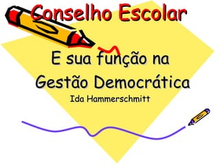 Conselho Escolar

 E sua função na
Gestão Democrática
    Ida Hammerschmitt
 