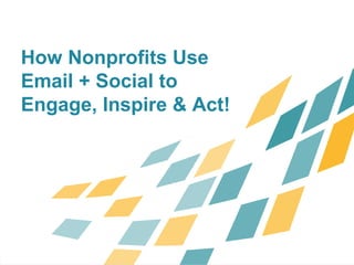 How Nonprofits Use
Email + Social to
Engage, Inspire & Act!
 