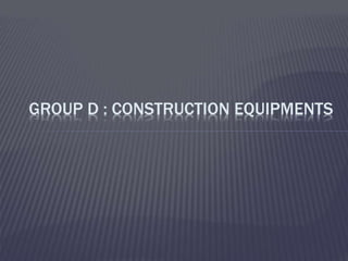 GROUP D : CONSTRUCTION EQUIPMENTS
 