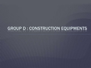 GROUP D : CONSTRUCTION EQUIPMENTS
 