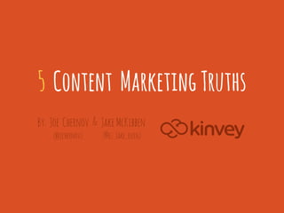 5 Content Marketing Truths
By: Joe Chernov & Jake McKibben
    (@jchernov)   (@ez–Jake–oven)
 