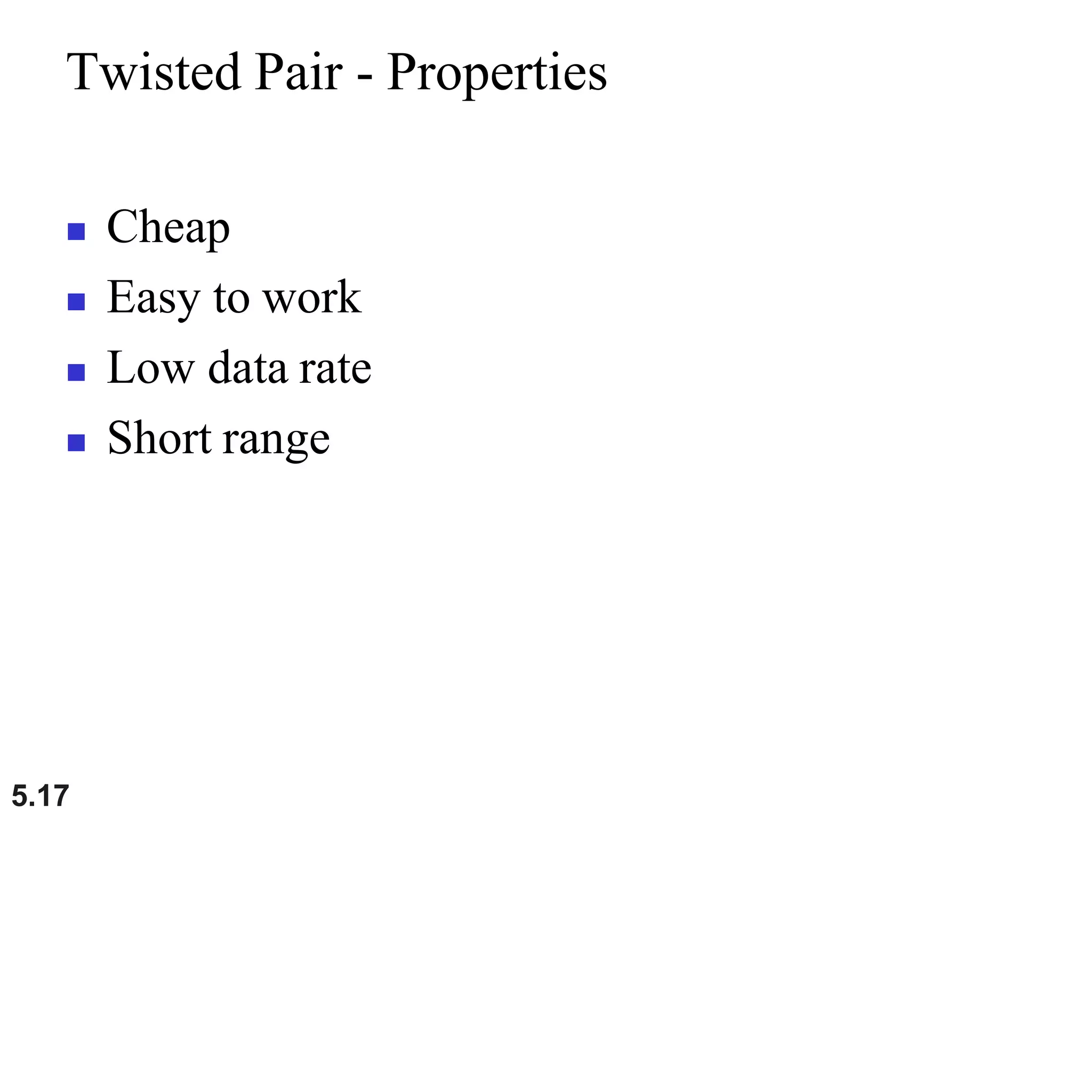 5.17
Twisted Pair - Properties
 Cheap
 Easy to work
 Low data rate
 Short range
 