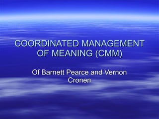 COORDINATED MANAGEMENT OF MEANING (CMM) Of Barnett Pearce and Vernon Cronen 