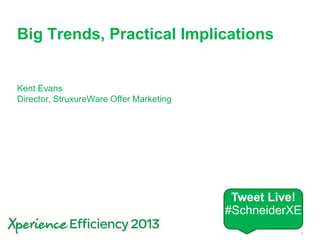 1Schneider Electric – Xperience Efficiency 2013
Big Trends, Practical Implications
Kent Evans
Director, StruxureWare Offer Marketing
Tweet Live!
#SchneiderXE
 