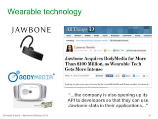 49Schneider Electric – Xperience Efficiency 2013
Wearable technology
“...the company is also opening up its
API to developers so that they can use
Jawbone stats in their applications...”
 