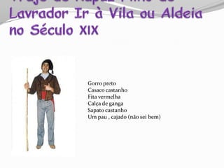 Gorro preto
Casaco castanho
Fita vermelha
Calça de ganga
Sapato castanho
Um pau , cajado (não sei bem)
 