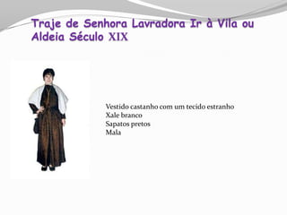 Vestido castanho com um tecido estranho
Xale branco
Sapatos pretos
Mala
Traje de Senhora Lavradora Ir à Vila ou
Aldeia Século XIX
 