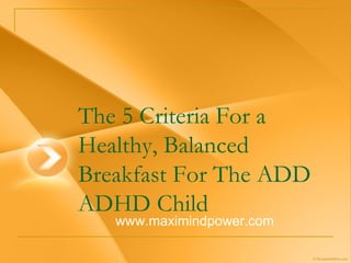The 5 Criteria For a Healthy, Balanced Breakfast For The ADD ADHD Child  www.maximindpower.com 