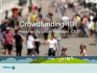 Crowdfunding 101
Presented by Lesley Mansford, CEO
 