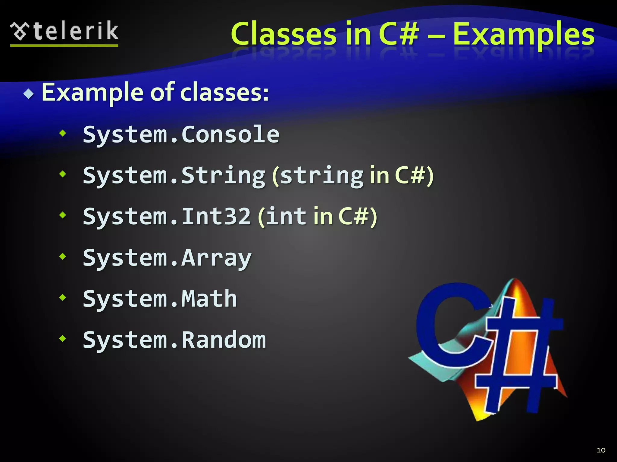 Classes in C# – Examples
 Example of classes:
 System.Console
 System.String (string in C#)
 System.Int32 (int in C#)
 System.Array
 System.Math
 System.Random
10
 