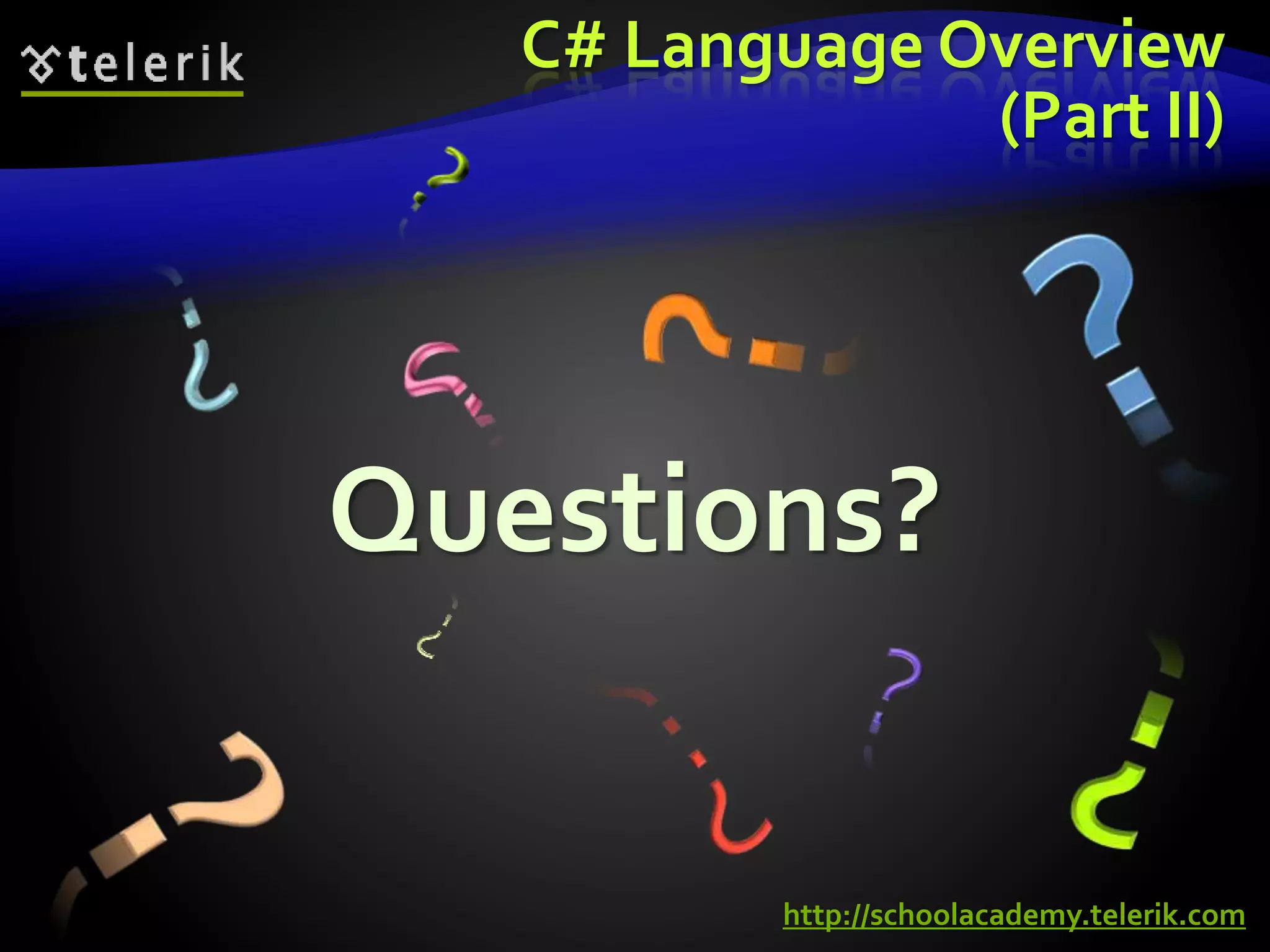 C# Language Overview
(Part II)
Questions?
http://schoolacademy.telerik.com
 