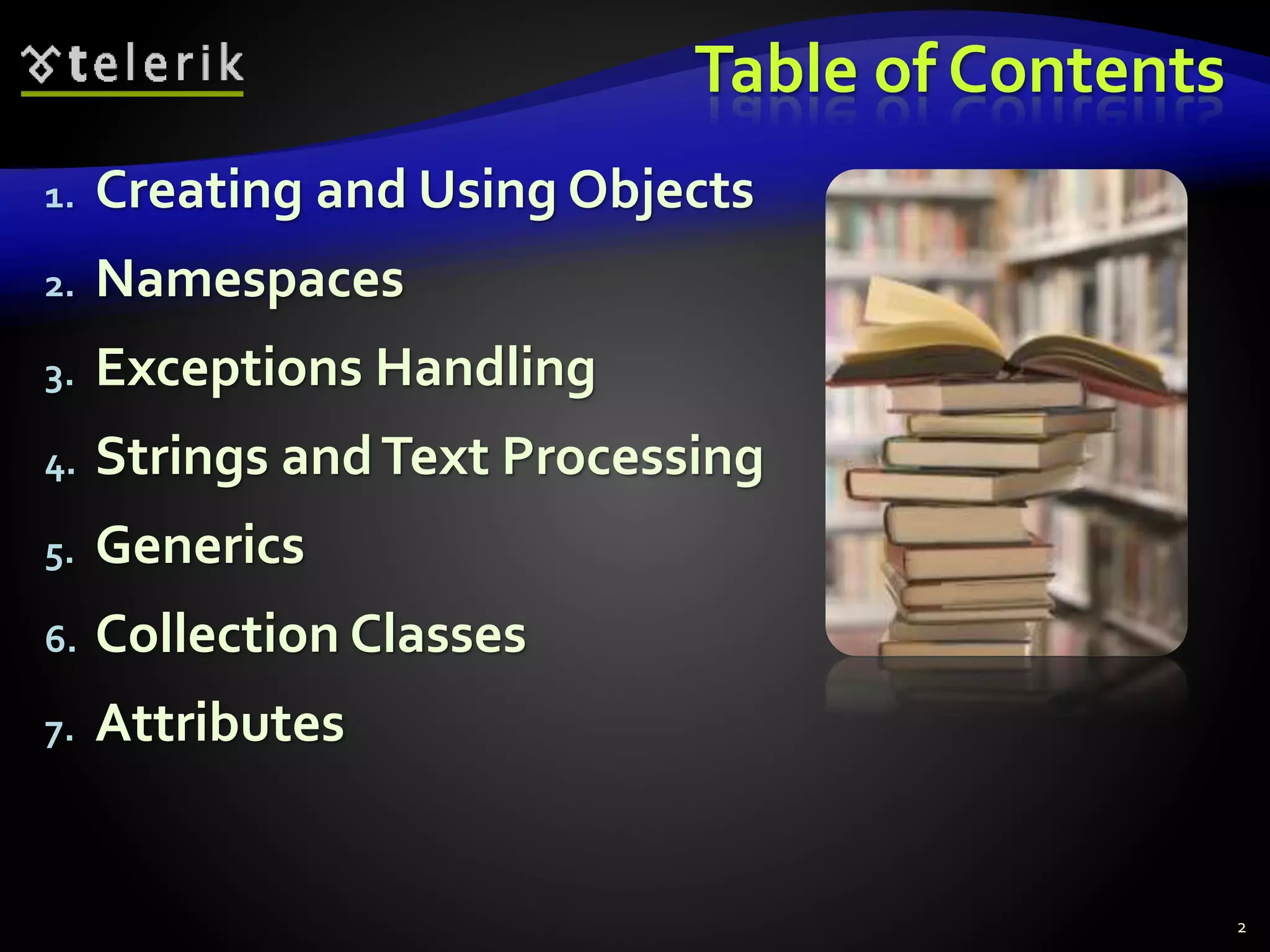 Table of Contents
1. Creating and Using Objects
2. Namespaces
3. Exceptions Handling
4. Strings andText Processing
5. Generics
6. Collection Classes
7. Attributes
2
 