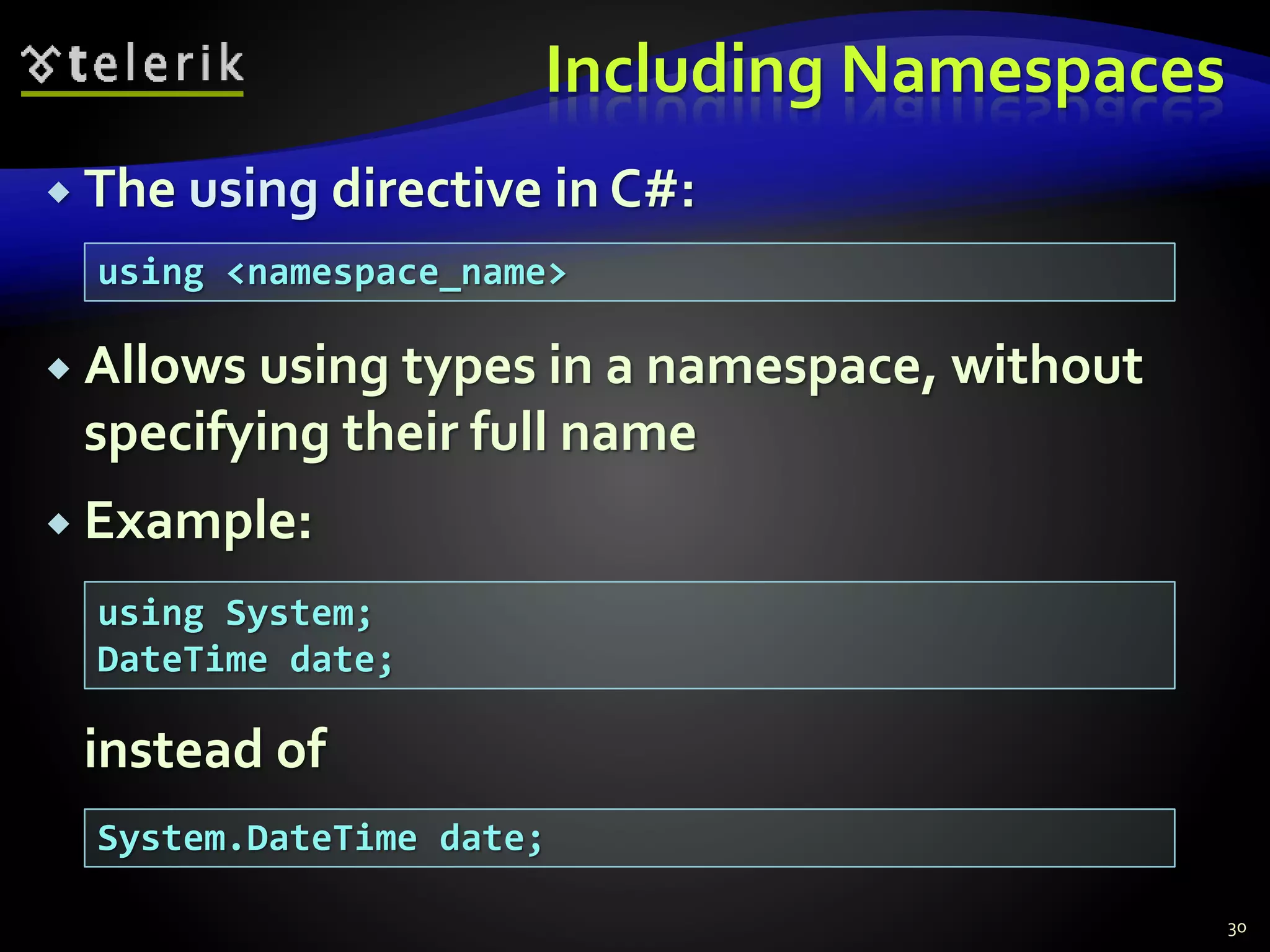 Including Namespaces
 The using directive in C#:
 Allows using types in a namespace, without
specifying their full name
 Example:
instead of
30
using <namespace_name>
using System;
DateTime date;
System.DateTime date;
 