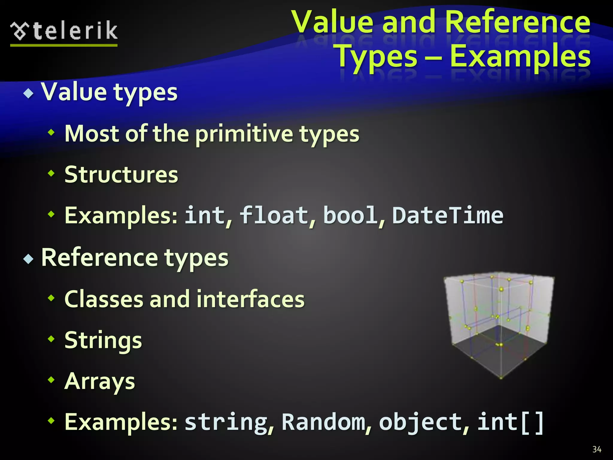 Value and Reference
Types – Examples
 Value types
 Most of the primitive types
 Structures
 Examples: int, float, bool, DateTime
 Reference types
 Classes and interfaces
 Strings
 Arrays
 Examples: string, Random, object, int[]
34
 