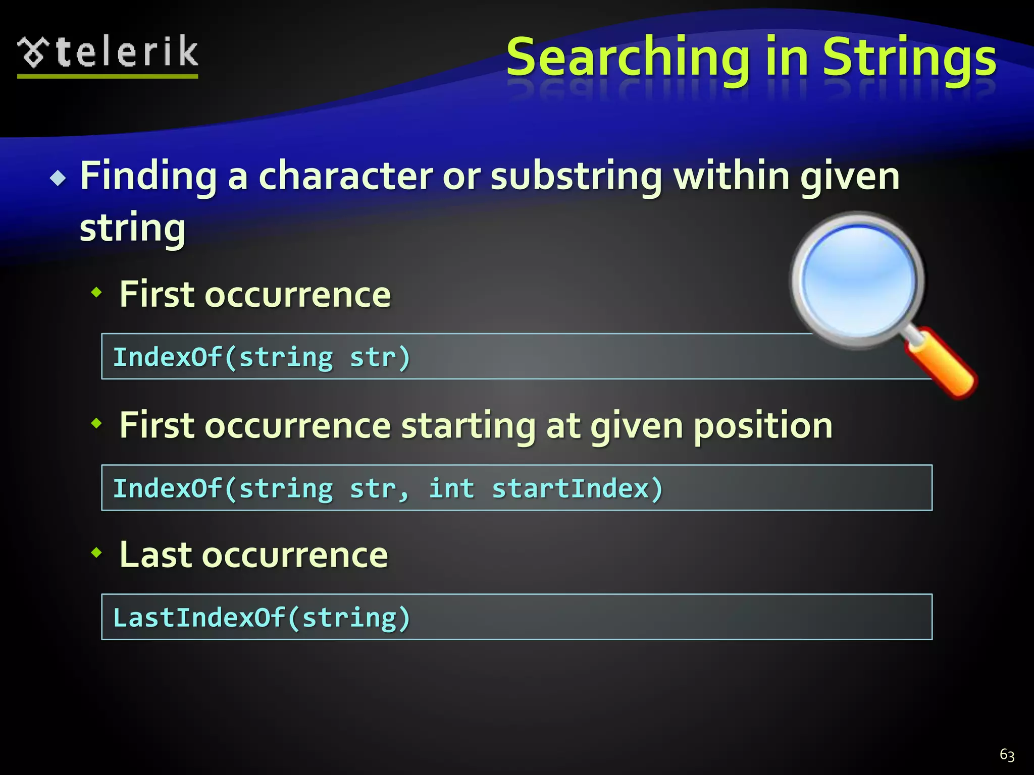 Searching in Strings
 Finding a character or substring within given
string
 First occurrence
 First occurrence starting at given position
 Last occurrence
63
IndexOf(string str)
IndexOf(string str, int startIndex)
LastIndexOf(string)
 