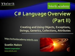 C# Language Overview
(Part II)
Creating and Using Objects, Exceptions,
Strings, Generics, Collections, Attributes
Svetlin Nakov
Telerik Corporation
www.telerik.com
 