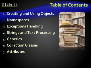 Table of Contents
1. Creating and Using Objects
2. Namespaces
3. Exceptions Handling
4. Strings andText Processing
5. Generics
6. Collection Classes
7. Attributes
2
 