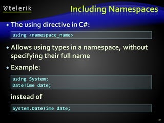 Including Namespaces
 The using directive in C#:
 Allows using types in a namespace, without
specifying their full name
 Example:
instead of
30
using <namespace_name>
using System;
DateTime date;
System.DateTime date;
 