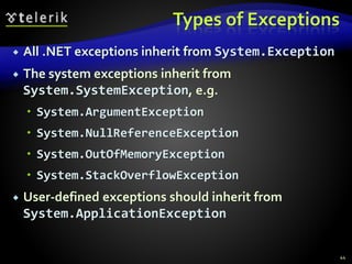 Types of Exceptions
 All .NET exceptions inherit from System.Exception
 The system exceptions inherit from
System.SystemException, e.g.
 System.ArgumentException
 System.NullReferenceException
 System.OutOfMemoryException
 System.StackOverflowException
 User-defined exceptions should inherit from
System.ApplicationException
44
 