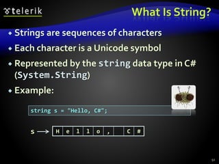 What Is String?
 Strings are sequences of characters
 Each character is a Unicode symbol
 Represented by the string data type in C#
(System.String)
 Example:
52
string s = "Hello, C#";
H e l l o , C #s
 