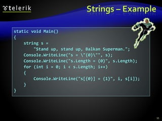 Strings – Example
55
static void Main()
{
string s =
"Stand up, stand up, Balkan Superman.";
Console.WriteLine("s = "{0}"", s);
Console.WriteLine("s.Length = {0}", s.Length);
for (int i = 0; i < s.Length; i++)
{
Console.WriteLine("s[{0}] = {1}", i, s[i]);
}
}
 