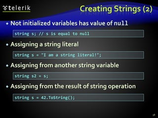 Creating Strings (2)
 Not initialized variables has value of null
 Assigning a string literal
 Assigning from another string variable
 Assigning from the result of string operation
58
string s; // s is equal to null
string s = "I am a string literal!";
string s2 = s;
string s = 42.ToString();
 