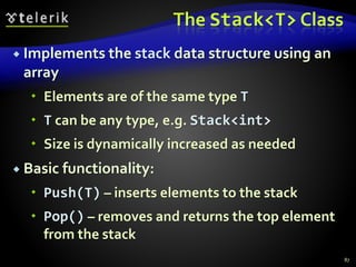 The Stack<T> Class
 Implements the stack data structure using an
array
 Elements are of the same type T
 T can be any type, e.g. Stack<int>
 Size is dynamically increased as needed
 Basic functionality:
 Push(T) – inserts elements to the stack
 Pop() – removes and returns the top element
from the stack
87
 