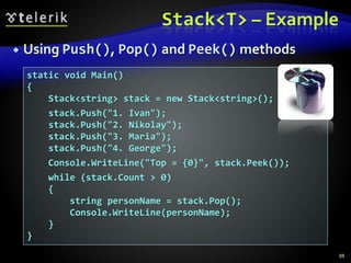 Stack<T> – Example
 Using Push(), Pop() and Peek() methods
88
static void Main()
{
Stack<string> stack = new Stack<string>();
stack.Push("1. Ivan");
stack.Push("2. Nikolay");
stack.Push("3. Maria");
stack.Push("4. George");
Console.WriteLine("Top = {0}", stack.Peek());
while (stack.Count > 0)
{
string personName = stack.Pop();
Console.WriteLine(personName);
}
}
 