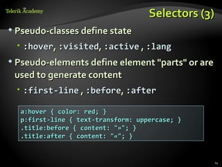Selectors (3)
 Pseudo-classes define state

   :hover, :visited, :active , :lang
 Pseudo-elements define element "parts" or are

 used to generate content
   :first-line , :before, :after

  a:hover { color: red; }
  p:first-line { text-transform: uppercase; }
  .title:before { content: "»"; }
  .title:after { content: "«"; }


                                                  14
 