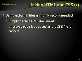 Linking HTML and CSS (2)

 Using external files is highly recommended

   Simplifies the HTML document
   Improves page load speed as the CSS file is
    cached




                                                  20
 