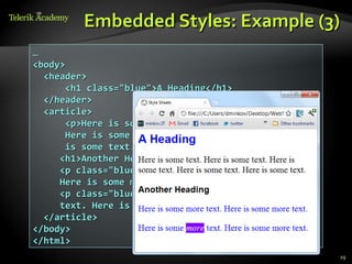 Embedded Styles: Example (3)
…
<body>
  <header>
       <h1 class="blue">A Heading</h1>
  </header>
  <article>
       <p>Here is some text. Here is some text.
       Here is some text. Here is some text. Here
       is some text.</p>
     <h1>Another Heading</h1>
     <p class="blue">Here is some more text.
     Here is some more text.</p>
     <p class="blue">Here is some <em>more</em>
     text. Here is some more text.</p>
  </article>
</body>
</html>
                                                    29
 